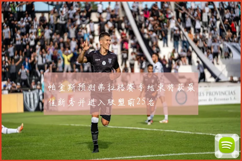 帕金斯预测弗拉格赛季结束将获最佳新秀并进入联盟前25名