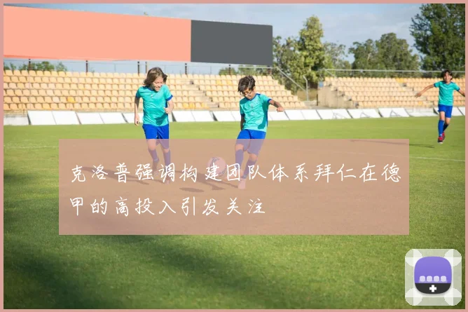 克洛普强调构建团队体系拜仁在德甲的高投入引发关注
