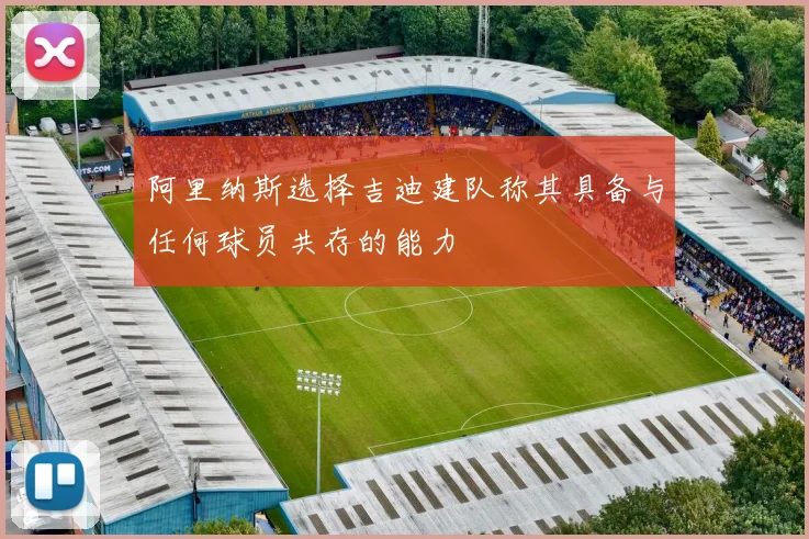 阿里纳斯选择吉迪建队称其具备与任何球员共存的能力