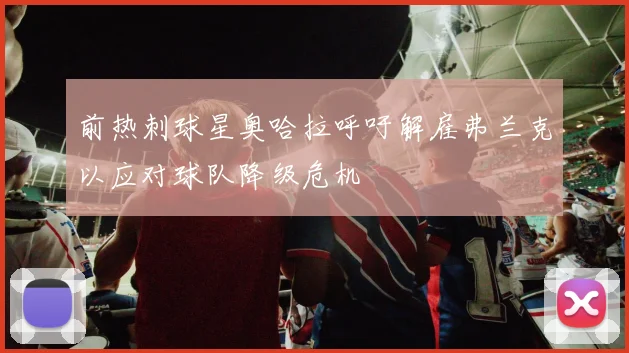 前热刺球星奥哈拉呼吁解雇弗兰克以应对球队降级危机