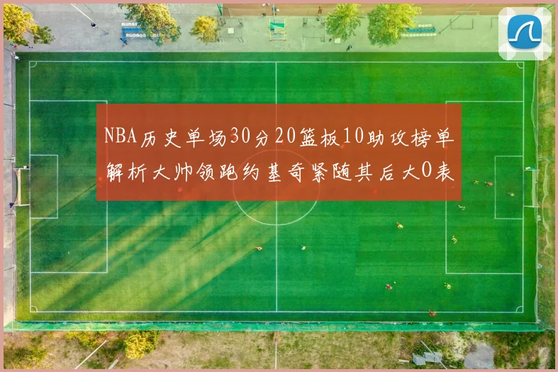 NBA历史单场30分20篮板10助攻榜单解析大帅领跑约基奇紧随其后大O表现不俗