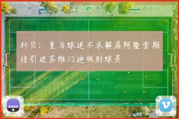 科贝：皇马球迷不求解雇阿隆索期待引进苏维门迪级别球员