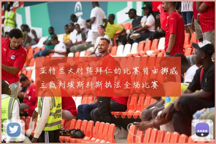 亚特兰大对阵拜仁的比赛将由挪威主裁判埃斯科斯执法全场比赛