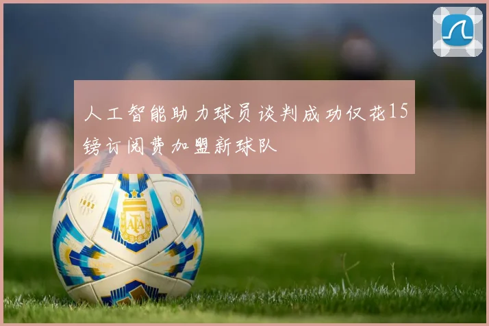 人工智能助力球员谈判成功仅花15镑订阅费加盟新球队