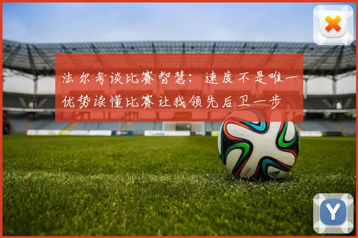 法尔考谈比赛智慧：速度不是唯一优势读懂比赛让我领先后卫一步