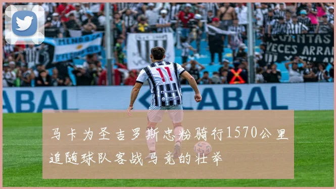 马卡为圣吉罗斯忠粉骑行1570公里追随球队客战马竞的壮举