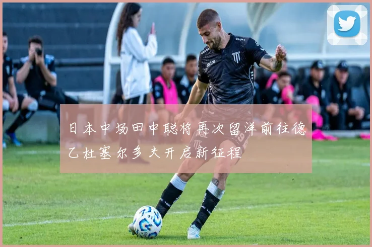 日本中场田中聪将再次留洋前往德乙杜塞尔多夫开启新征程